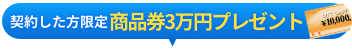 このサイトからご契約の方限定で商品券3万円分をプレゼント！